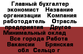 Главный бухгалтер-экономист › Название организации ­ Компания-работодатель › Отрасль предприятия ­ Другое › Минимальный оклад ­ 1 - Все города Работа » Вакансии   . Брянская обл.,Сельцо г.